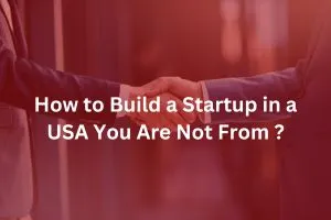 How to Build a Startup in a USA You Are Not From ?